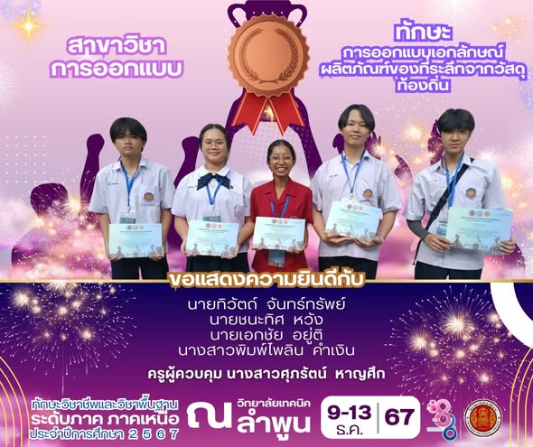 ได้รับรางวัลรองชนะเลิศอันดับ 4 มาตรฐานเหรียญเงิน ในการแข่งขัน การออกแบบเอกลักษณ์ ผลิตภัณฑ์ของที่ระลึกจากวัสดุท้องถิ่น ระดับภาค ภาคเหนือ สาขาวิชาการออกแบบ