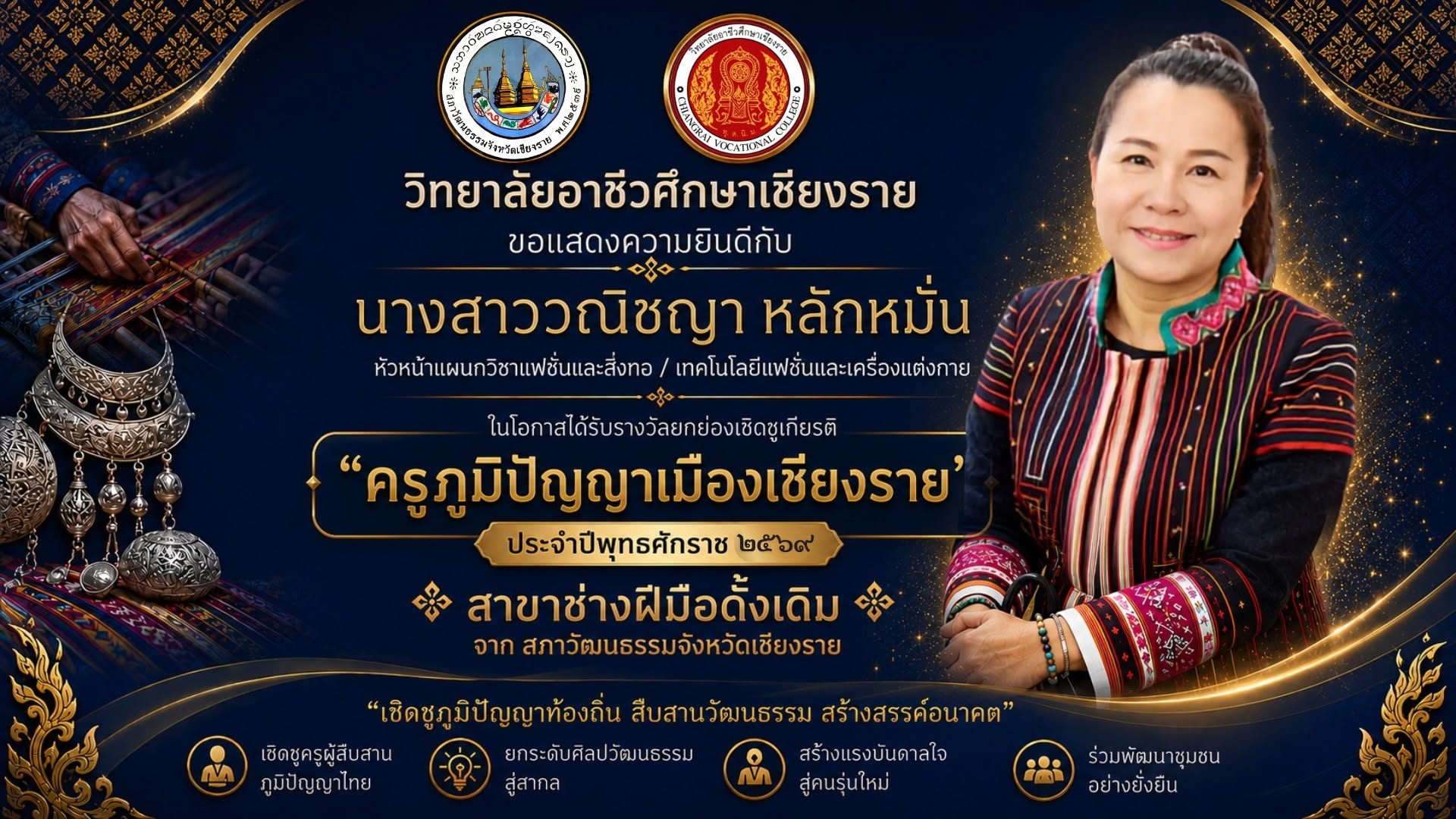 ขอแสดงความยินดีกับนางสาววณิชญา หลักหมั่น หัวหน้าแผนกวิชาแฟชั่นและสิ่งทอ/เทคโนโลยีแฟชั่นและเครื่องแต่งกาย ในโอกาสได้รับรางวัลยกย่องเชิดชูเกียรติ "ครูภูมิผญาเมืองเชียงราย" ประจำปีพุทธศักราช 2569 สาขาช่างฝีมือดั้งเดิม จากสภาวัฒนธรรมจังหวัดเชียงราย