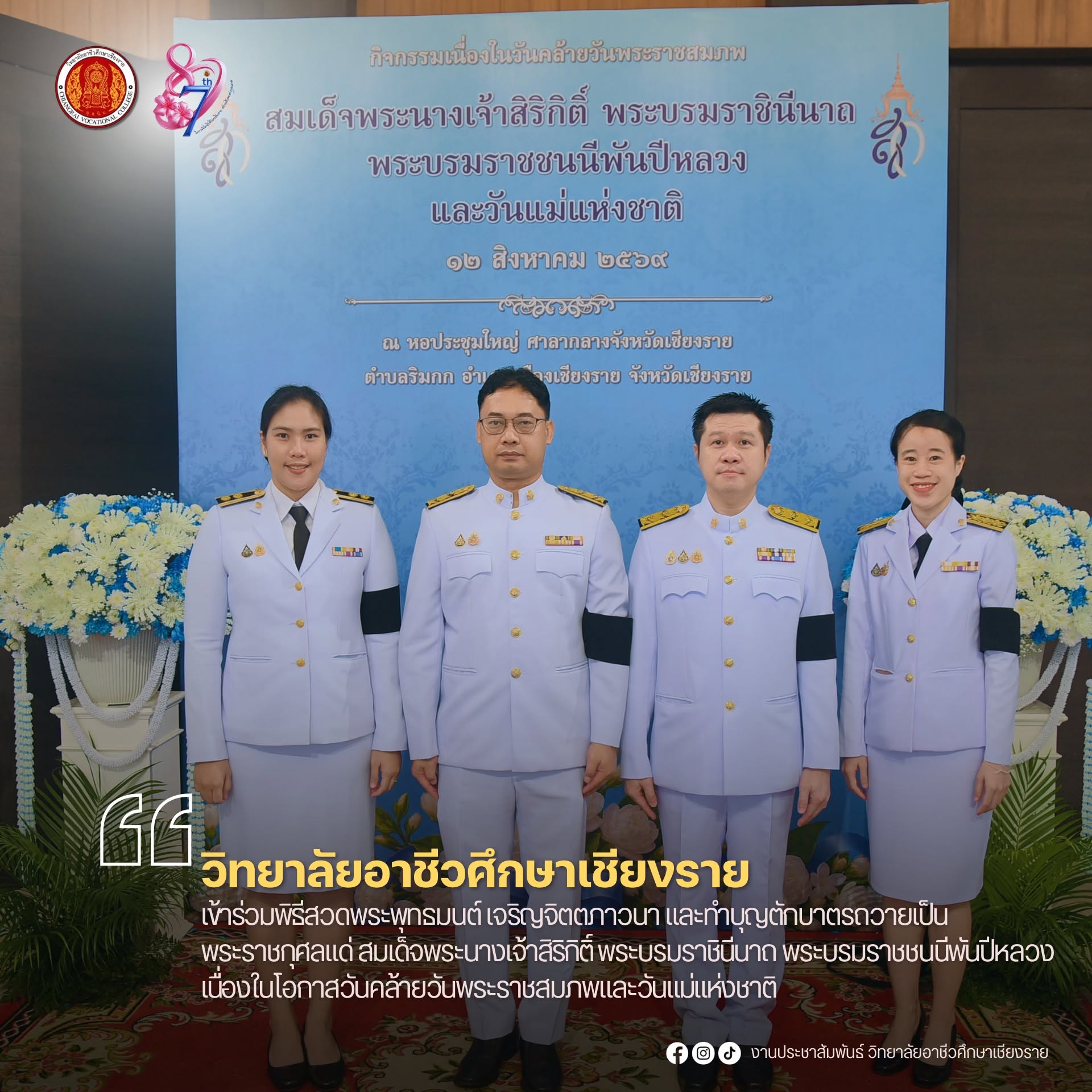เข้าร่วมพิธีสวดพระพุทธมนต์ เจริญจิตตภาวนา และทำบุญตักบาตรถวายเป็นพระราชกุศลแด่ สมเด็จพระนางเจ้าสิริกิติ์ พระบรมราชินีนาถ พระบรมราชชนนีพันปีหลวง เนื่องในโอกาสวันคล้ายวันพระราชสมภพและวันแม่แห่งชาติ